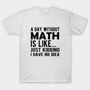 Math - A day without math is like ... Just kidding I have no Idea T-Shirt